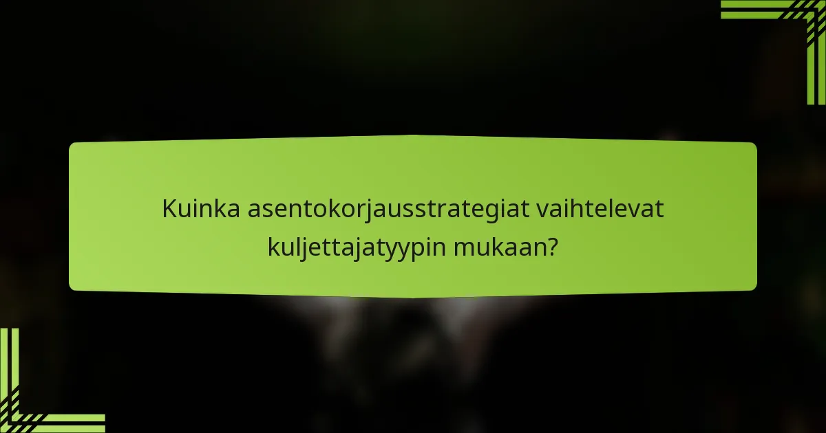 Kuinka asentokorjausstrategiat vaihtelevat kuljettajatyypin mukaan?