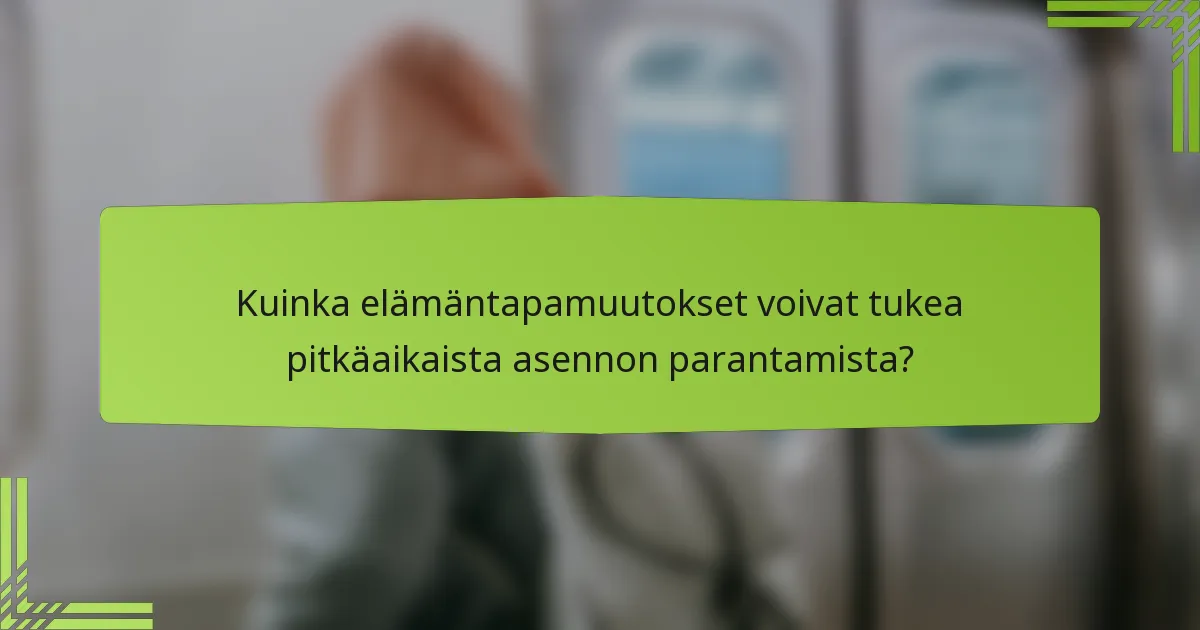 Kuinka elämäntapamuutokset voivat tukea pitkäaikaista asennon parantamista?