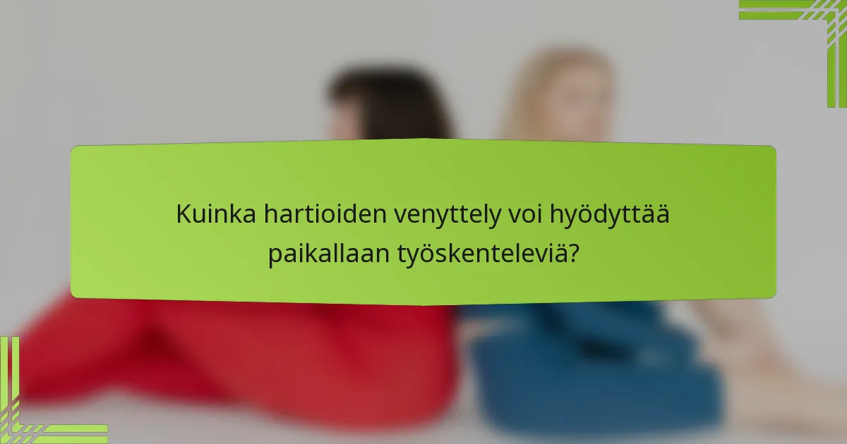 Kuinka hartioiden venyttely voi hyödyttää paikallaan työskenteleviä?