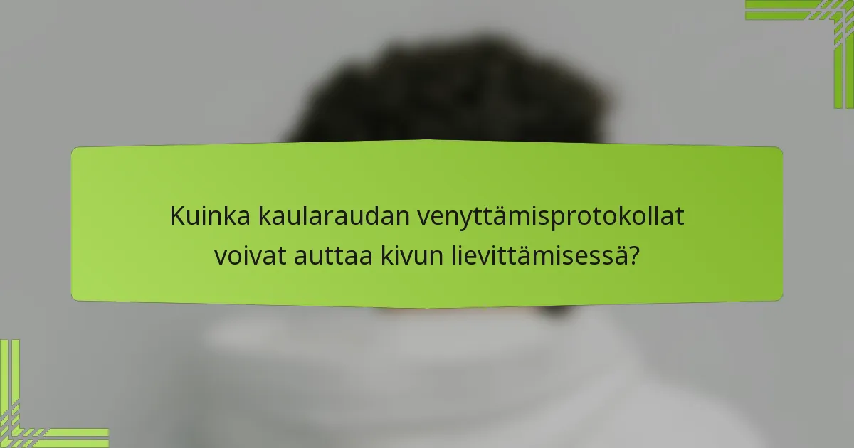 Kuinka kaularaudan venyttämisprotokollat voivat auttaa kivun lievittämisessä?