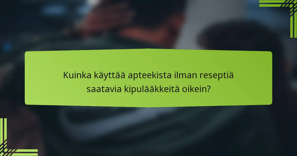 Kuinka käyttää apteekista ilman reseptiä saatavia kipulääkkeitä oikein?