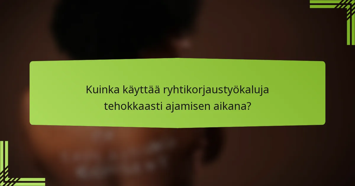 Kuinka käyttää ryhtikorjaustyökaluja tehokkaasti ajamisen aikana?