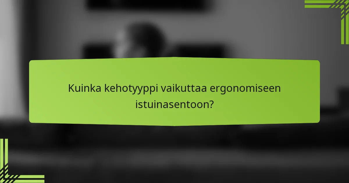 Kuinka kehotyyppi vaikuttaa ergonomiseen istuinasentoon?