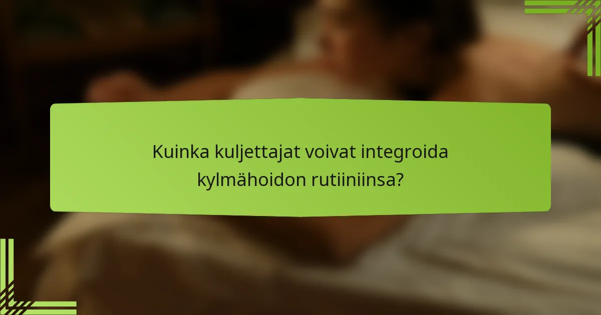 Kuinka kuljettajat voivat integroida kylmähoidon rutiiniinsa?