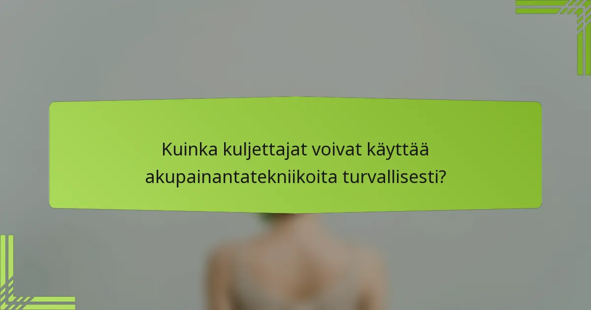 Kuinka kuljettajat voivat käyttää akupainantatekniikoita turvallisesti?