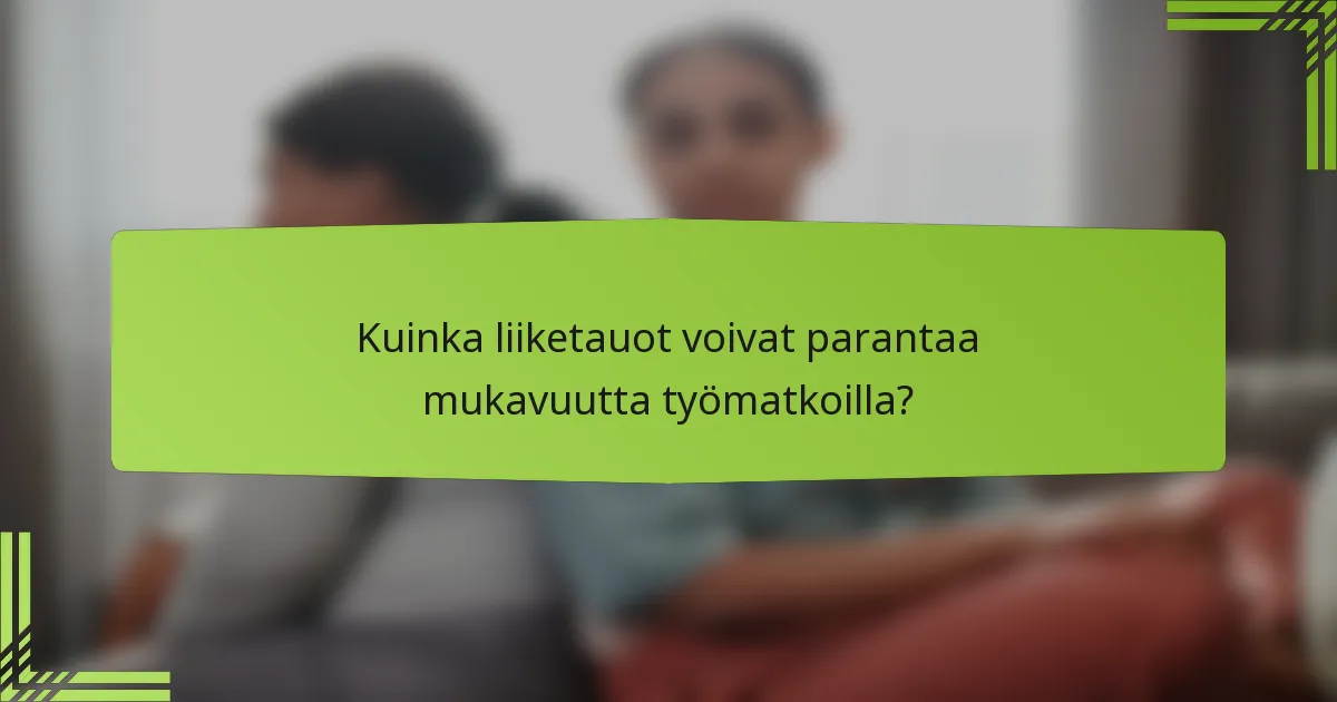 Kuinka liiketauot voivat parantaa mukavuutta työmatkoilla?