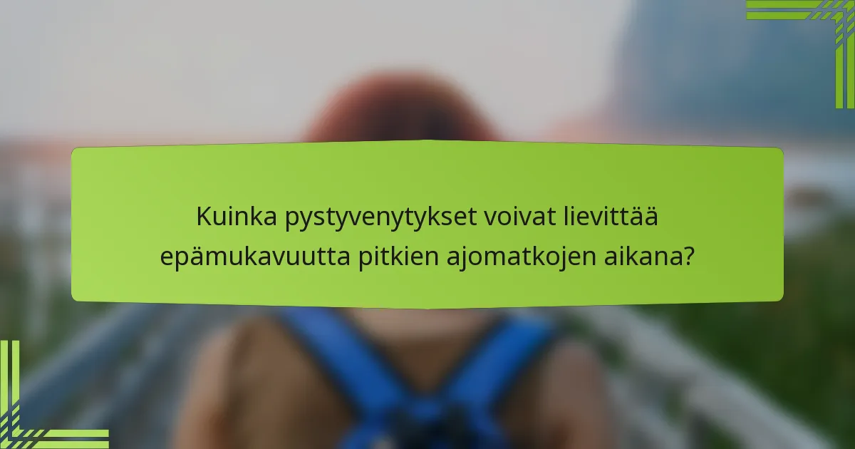 Kuinka pystyvenytykset voivat lievittää epämukavuutta pitkien ajomatkojen aikana?
