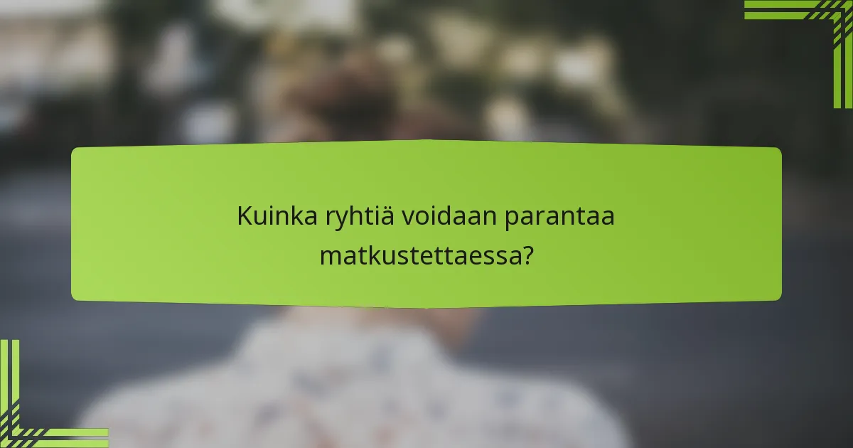 Kuinka ryhtiä voidaan parantaa matkustettaessa?