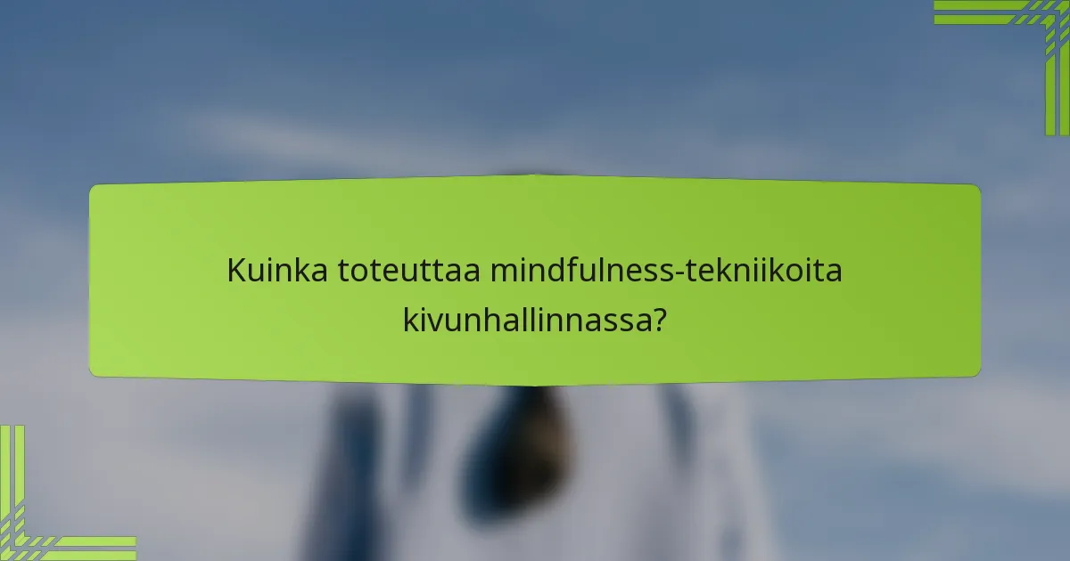 Kuinka toteuttaa mindfulness-tekniikoita kivunhallinnassa?