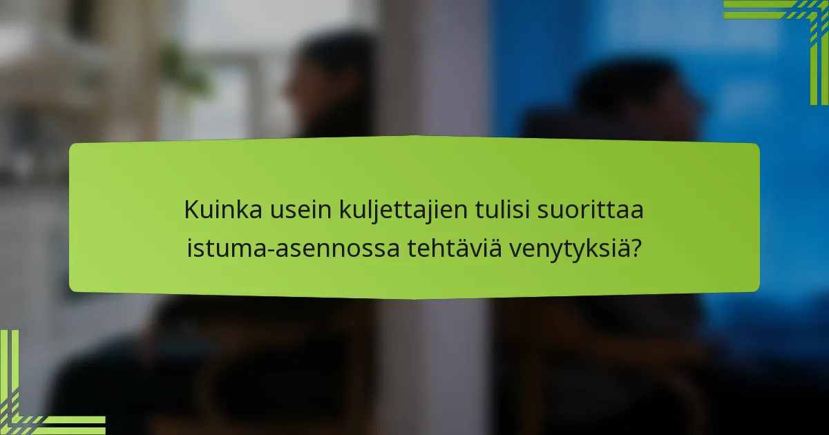 Kuinka usein kuljettajien tulisi suorittaa istuma-asennossa tehtäviä venytyksiä?