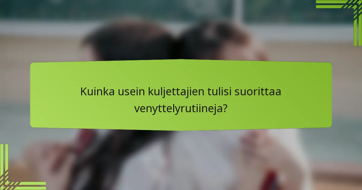 Kuinka usein kuljettajien tulisi suorittaa venyttelyrutiineja?