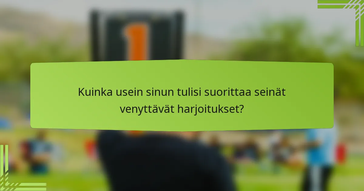 Kuinka usein sinun tulisi suorittaa seinät venyttävät harjoitukset?