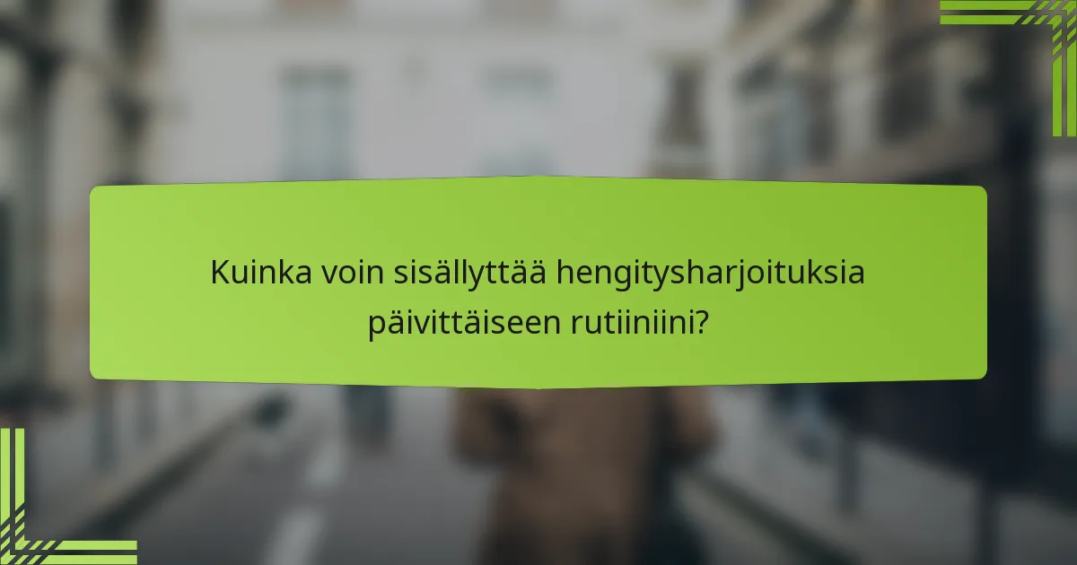 Kuinka voin sisällyttää hengitysharjoituksia päivittäiseen rutiiniini?