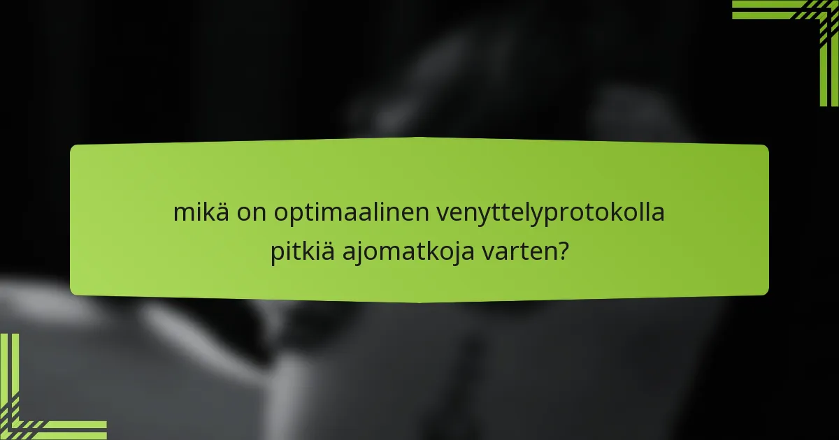 mikä on optimaalinen venyttelyprotokolla pitkiä ajomatkoja varten?