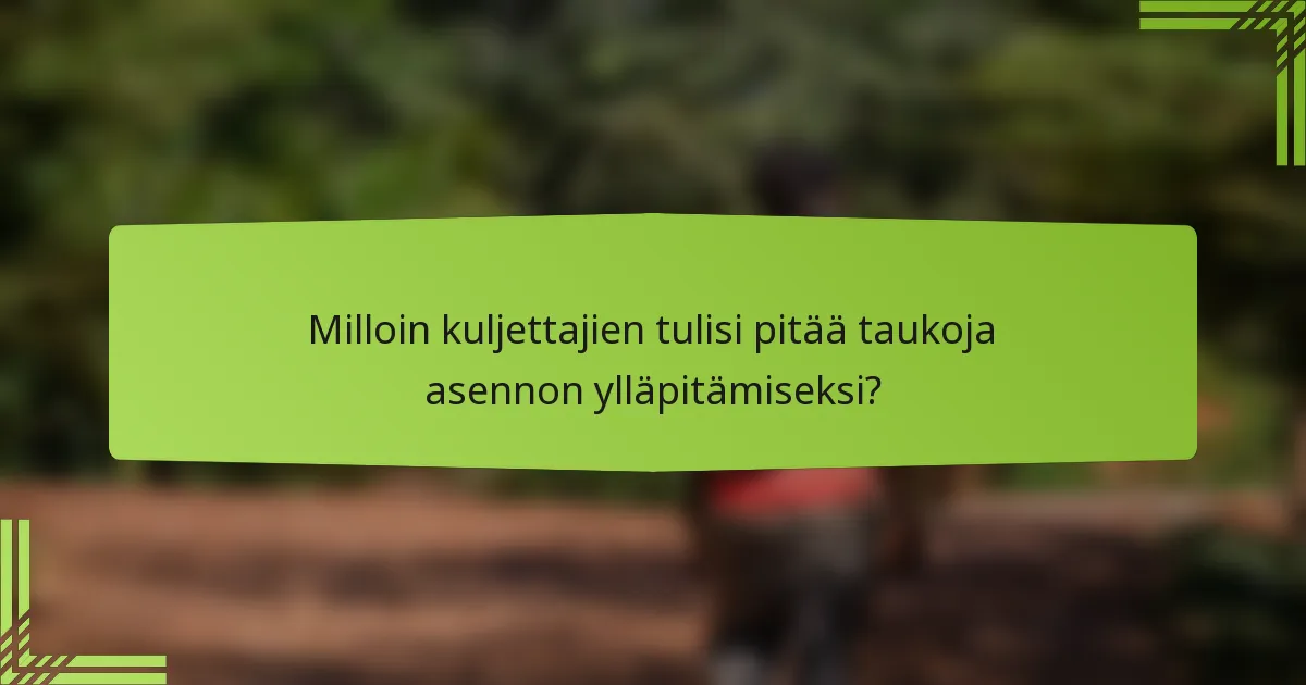 Milloin kuljettajien tulisi pitää taukoja asennon ylläpitämiseksi?