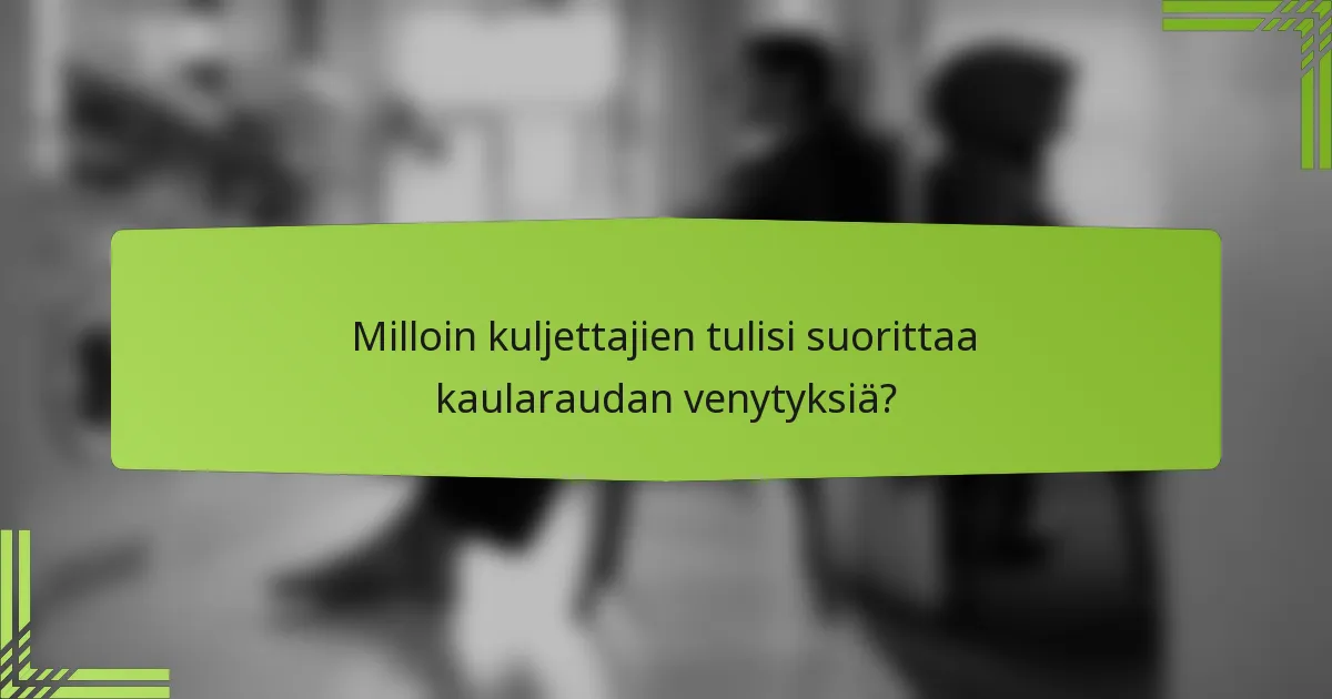 Milloin kuljettajien tulisi suorittaa kaularaudan venytyksiä?