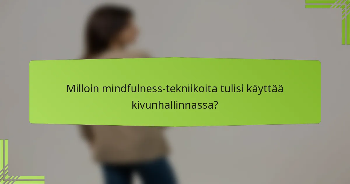 Milloin mindfulness-tekniikoita tulisi käyttää kivunhallinnassa?