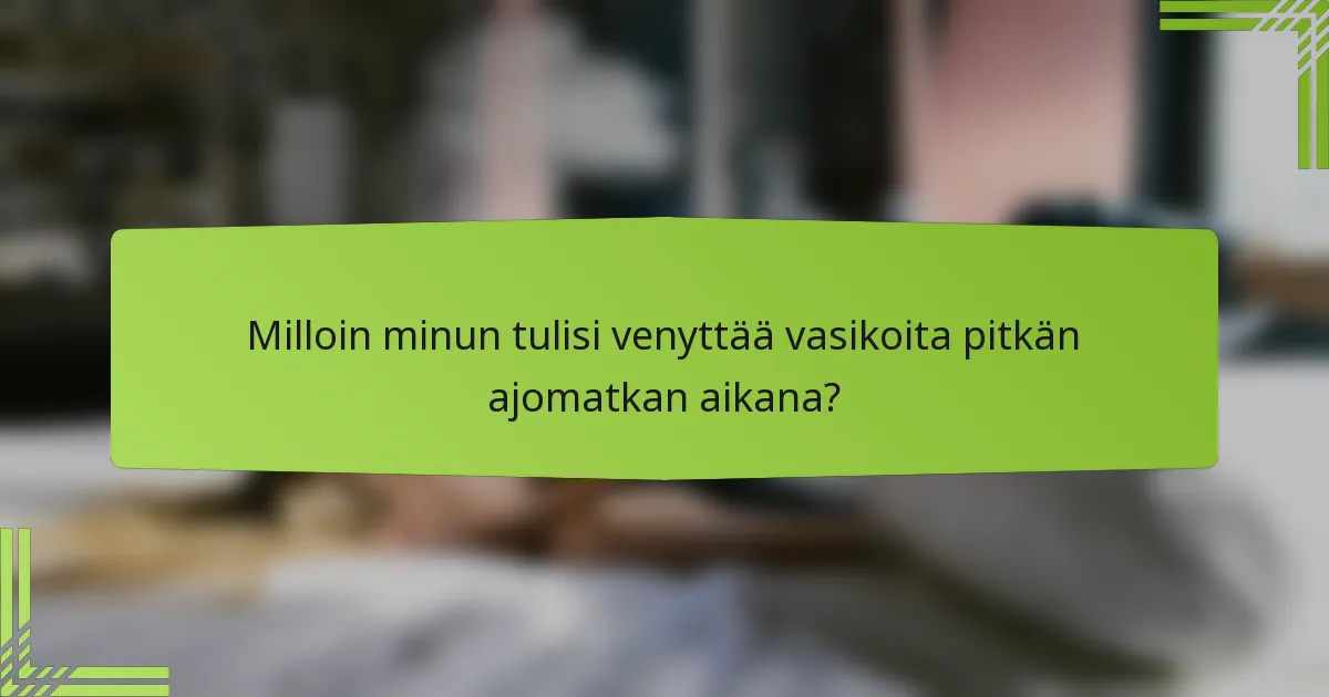 Milloin minun tulisi venyttää vasikoita pitkän ajomatkan aikana?
