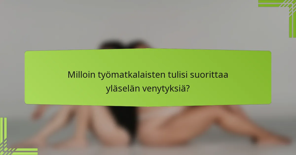 Milloin työmatkalaisten tulisi suorittaa yläselän venytyksiä?