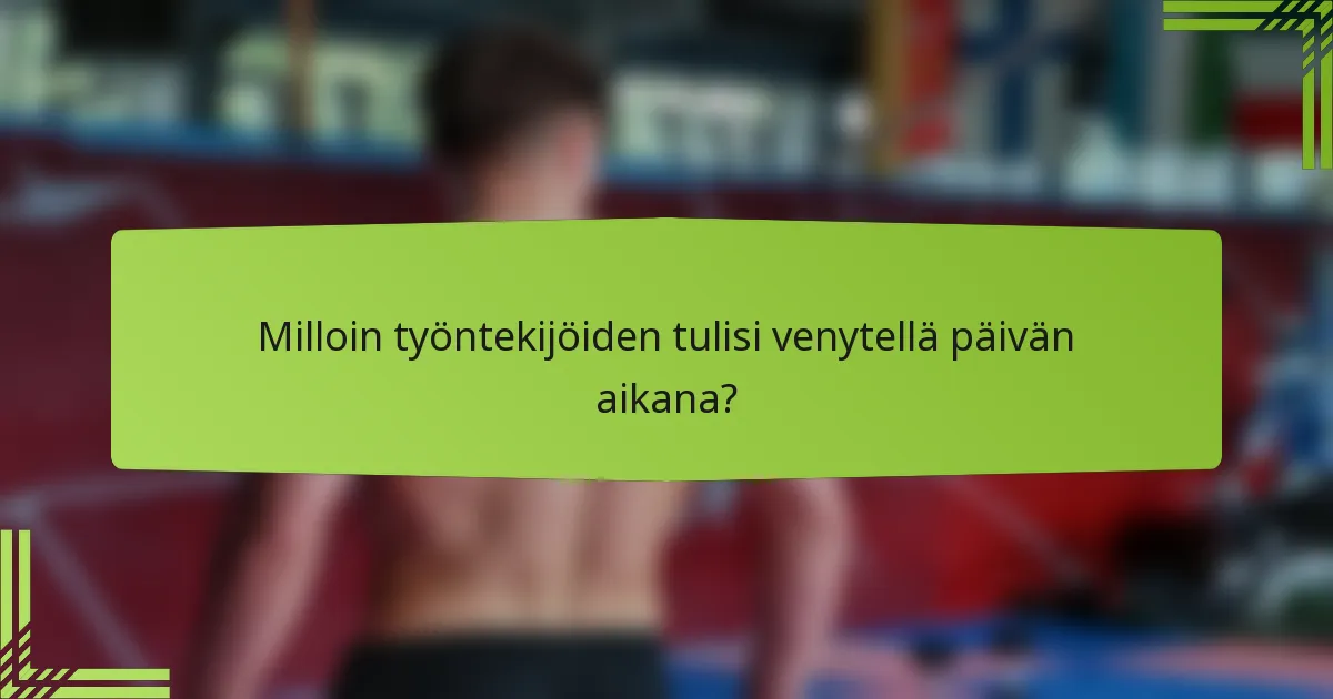 Milloin työntekijöiden tulisi venytellä päivän aikana?
