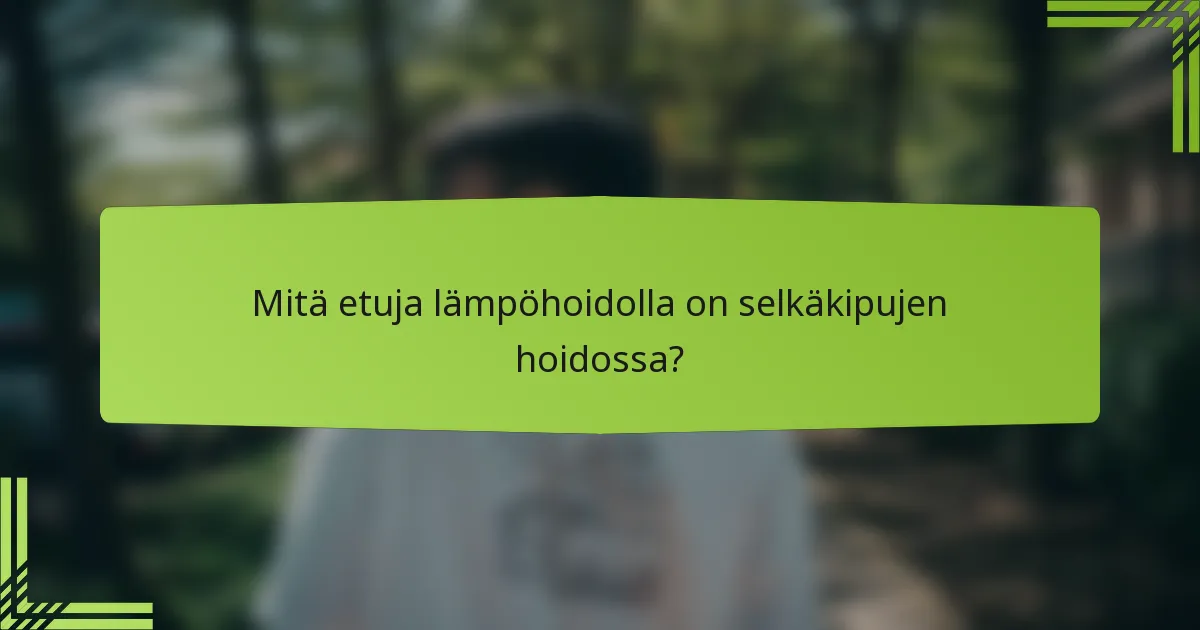 Mitä etuja lämpöhoidolla on selkäkipujen hoidossa?