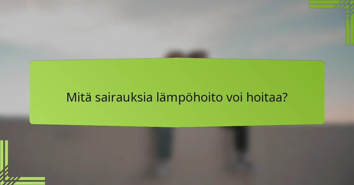 Mitä sairauksia lämpöhoito voi hoitaa?