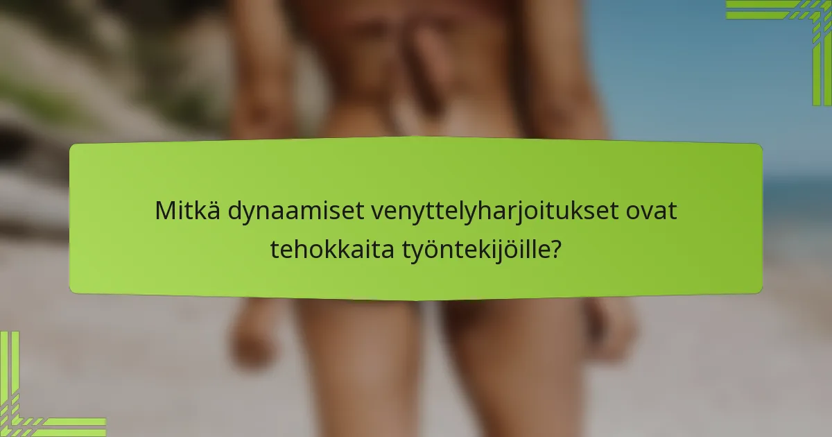 Mitkä dynaamiset venyttelyharjoitukset ovat tehokkaita työntekijöille?