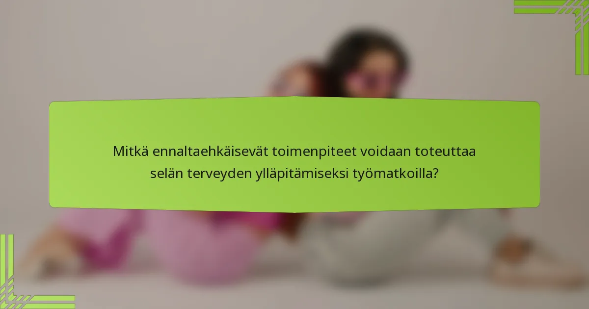 Mitkä ennaltaehkäisevät toimenpiteet voidaan toteuttaa selän terveyden ylläpitämiseksi työmatkoilla?