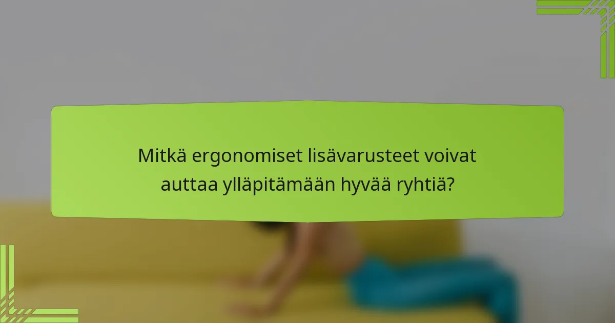 Mitkä ergonomiset lisävarusteet voivat auttaa ylläpitämään hyvää ryhtiä?