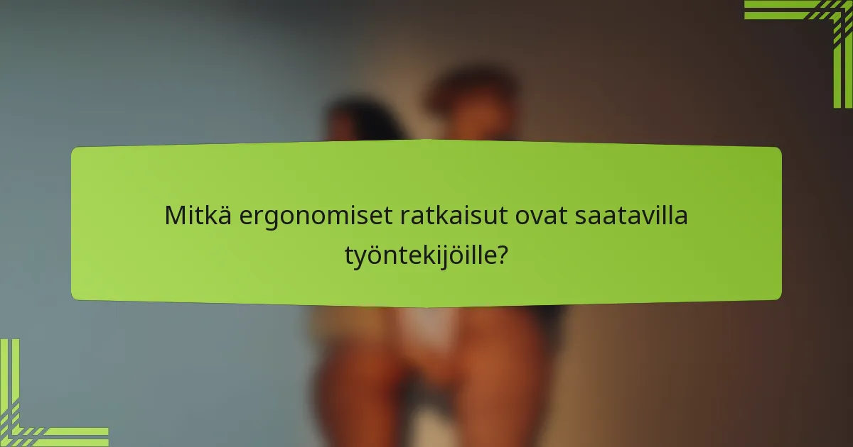 Mitkä ergonomiset ratkaisut ovat saatavilla työntekijöille?