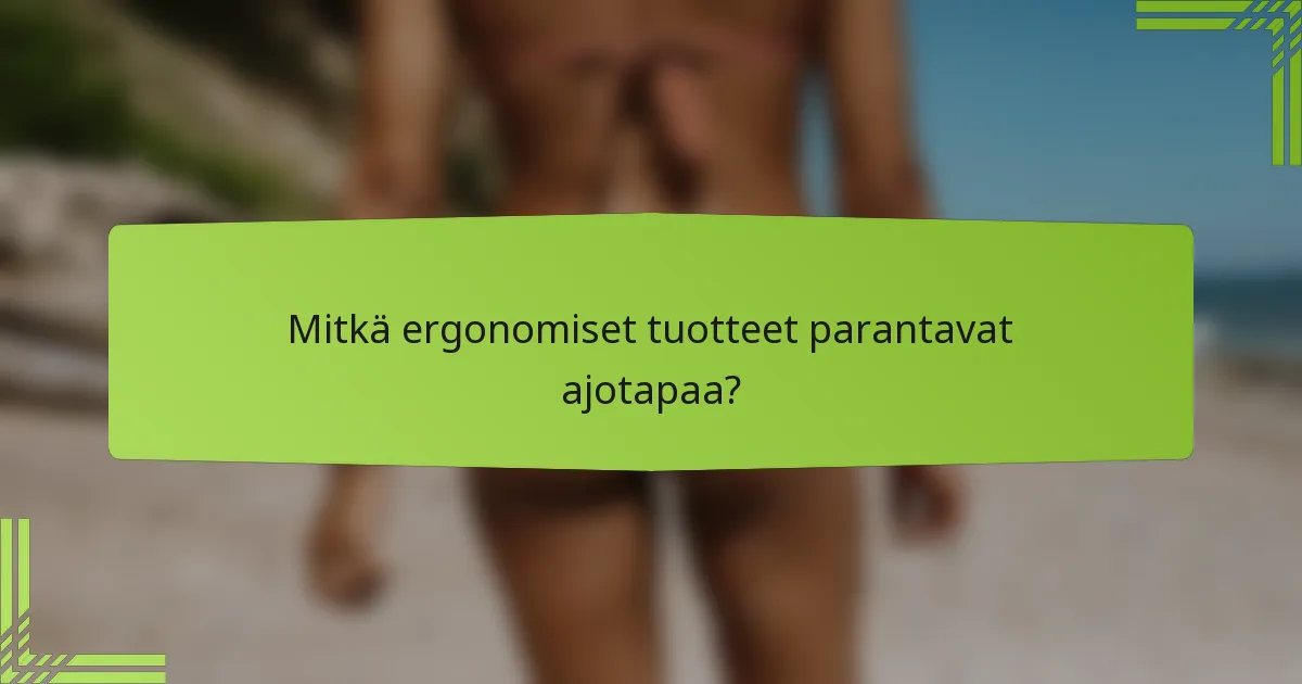 Mitkä ergonomiset tuotteet parantavat ajotapaa?