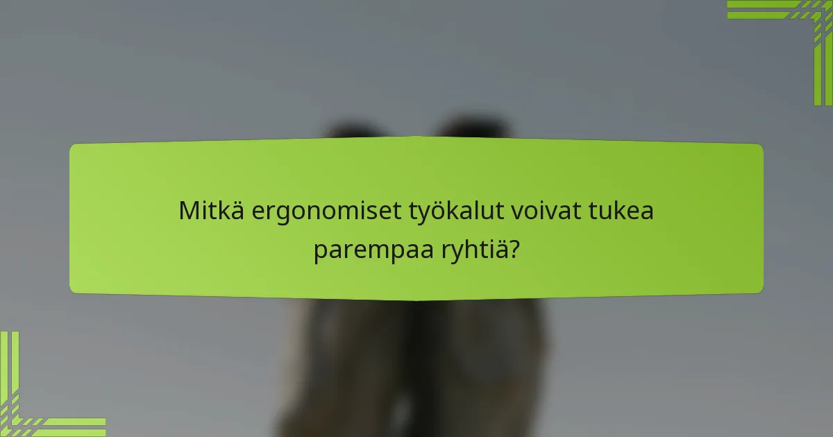 Mitkä ergonomiset työkalut voivat tukea parempaa ryhtiä?