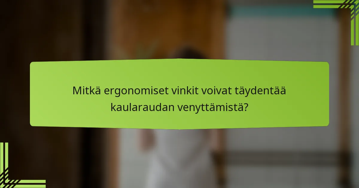 Mitkä ergonomiset vinkit voivat täydentää kaularaudan venyttämistä?