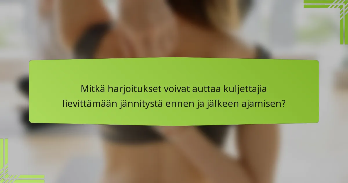 Mitkä harjoitukset voivat auttaa kuljettajia lievittämään jännitystä ennen ja jälkeen ajamisen?