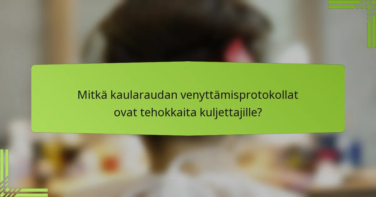 Mitkä kaularaudan venyttämisprotokollat ovat tehokkaita kuljettajille?