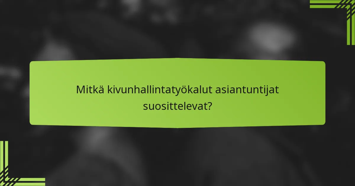 Mitkä kivunhallintatyökalut asiantuntijat suosittelevat?