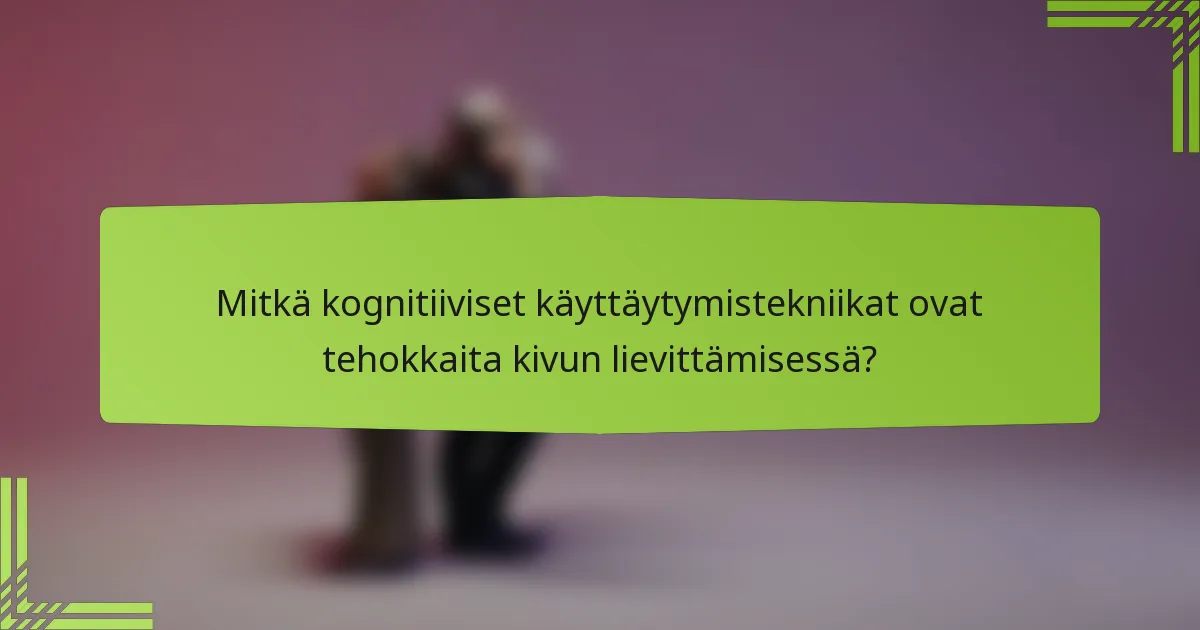 Mitkä kognitiiviset käyttäytymistekniikat ovat tehokkaita kivun lievittämisessä?