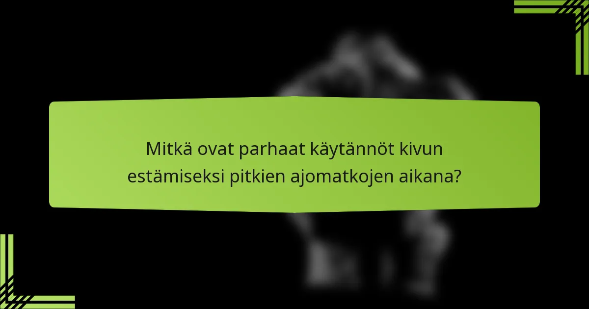 Mitkä ovat parhaat käytännöt kivun estämiseksi pitkien ajomatkojen aikana?