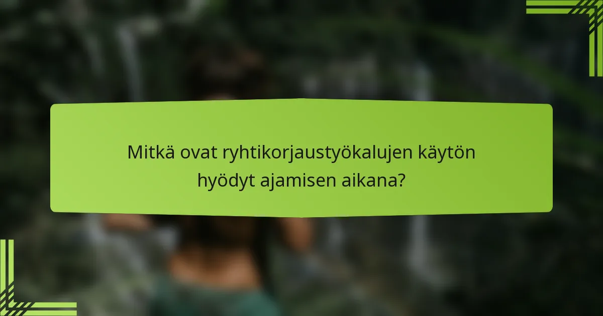 Mitkä ovat ryhtikorjaustyökalujen käytön hyödyt ajamisen aikana?