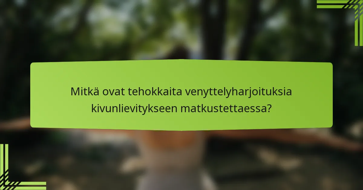 Mitkä ovat tehokkaita venyttelyharjoituksia kivunlievitykseen matkustettaessa?