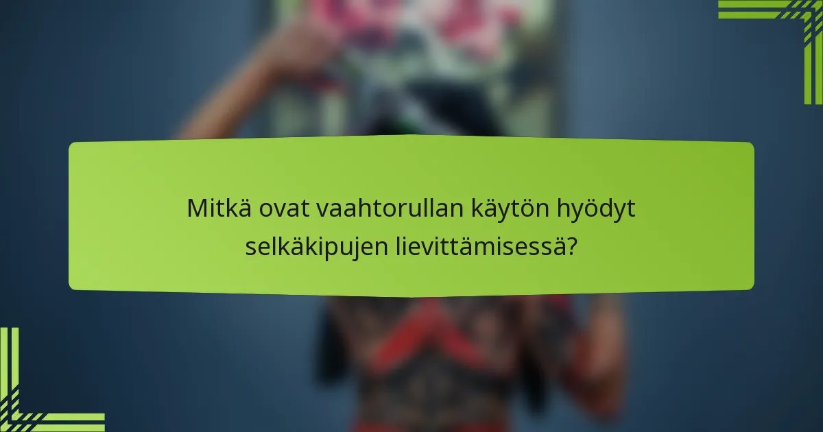 Mitkä ovat vaahtorullan käytön hyödyt selkäkipujen lievittämisessä?