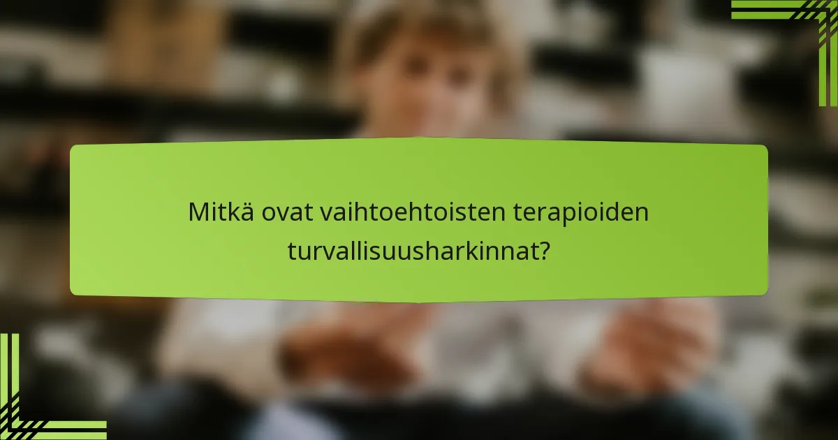 Mitkä ovat vaihtoehtoisten terapioiden turvallisuusharkinnat?