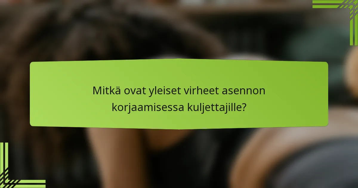 Mitkä ovat yleiset virheet asennon korjaamisessa kuljettajille?