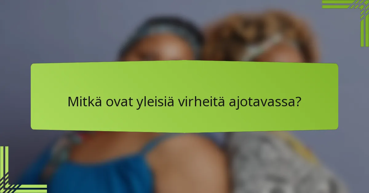 Mitkä ovat yleisiä virheitä ajotavassa?