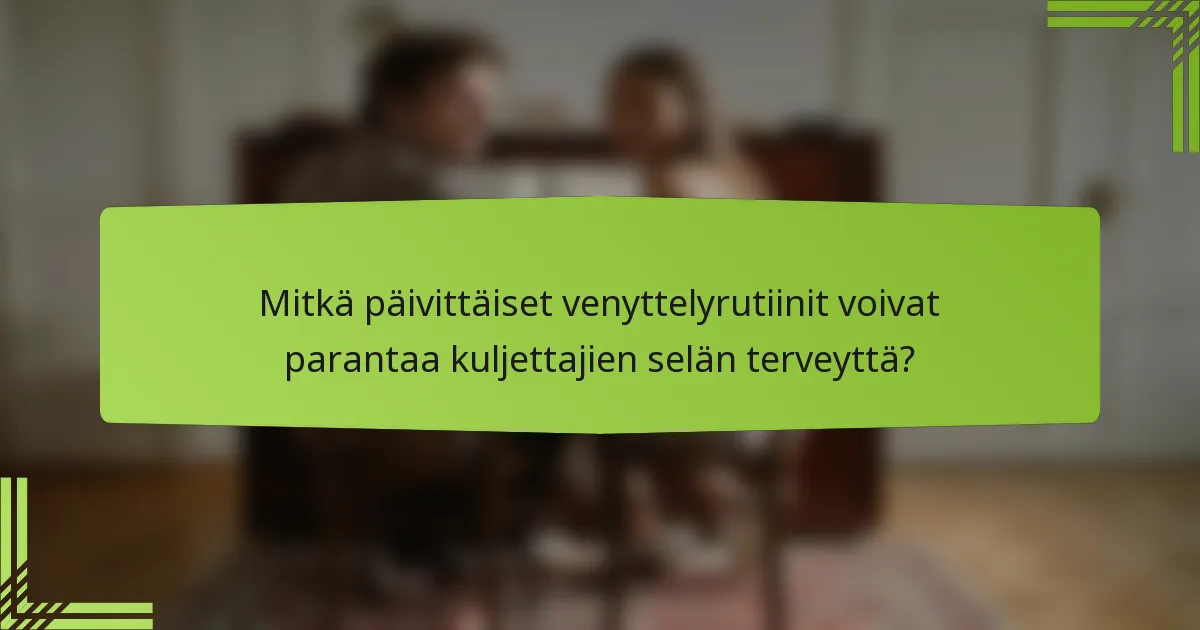 Mitkä päivittäiset venyttelyrutiinit voivat parantaa kuljettajien selän terveyttä?