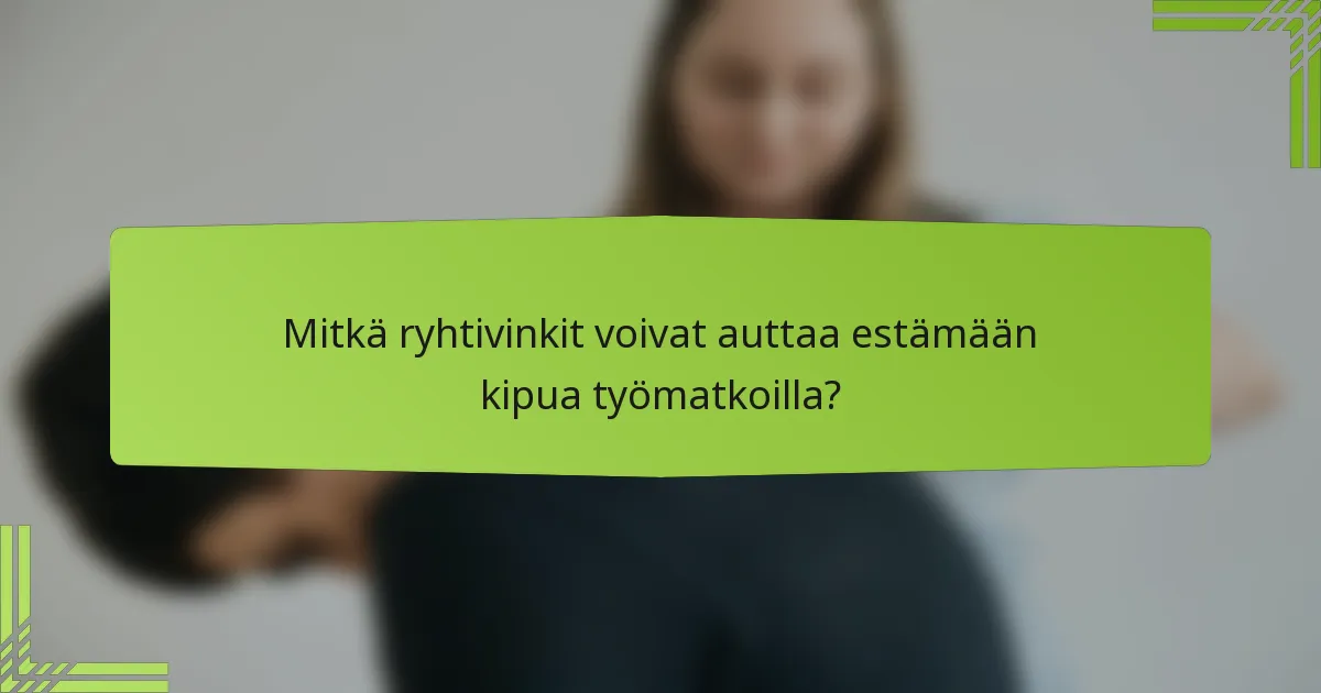 Mitkä ryhtivinkit voivat auttaa estämään kipua työmatkoilla?