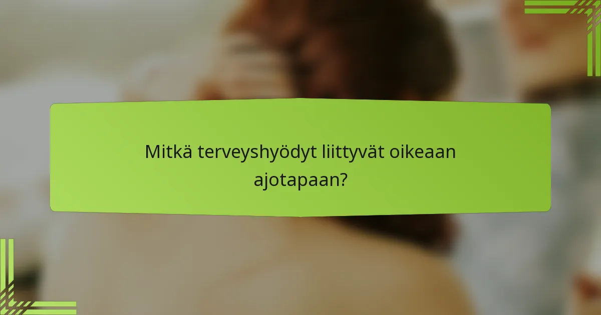 Mitkä terveyshyödyt liittyvät oikeaan ajotapaan?