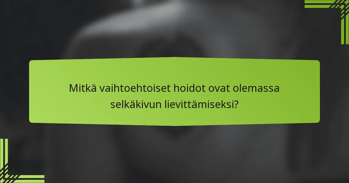 Mitkä vaihtoehtoiset hoidot ovat olemassa selkäkivun lievittämiseksi?
