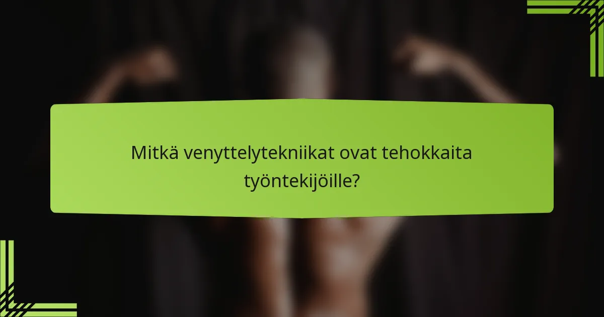 Mitkä venyttelytekniikat ovat tehokkaita työntekijöille?