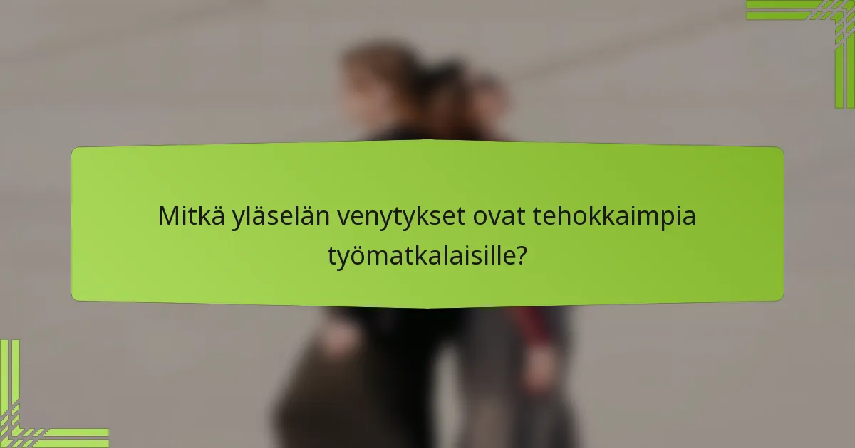 Mitkä yläselän venytykset ovat tehokkaimpia työmatkalaisille?